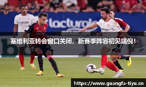 塞维利亚转会窗口关闭，新赛季阵容初见端倪！