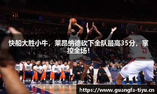 快船大胜小牛，莱昂纳德砍下全队最高35分，掌控全场！