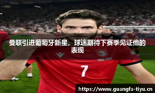 曼联引进葡萄牙新星，球迷期待下赛季见证他的表现