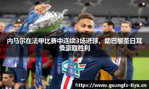 内马尔在法甲比赛中连续3场进球，助巴黎圣日耳曼豪取胜利