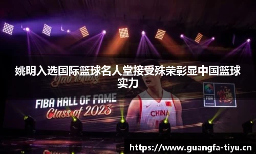姚明入选国际篮球名人堂接受殊荣彰显中国篮球实力