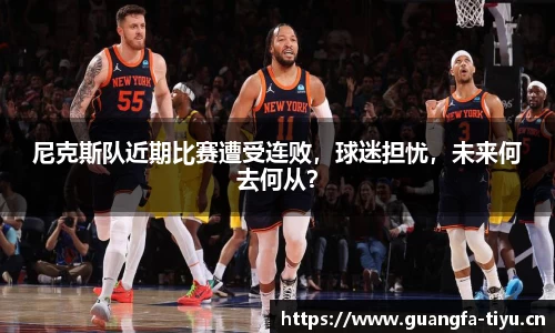 尼克斯队近期比赛遭受连败，球迷担忧，未来何去何从？