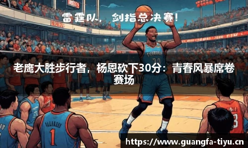 老鹰大胜步行者，杨恩砍下30分：青春风暴席卷赛场