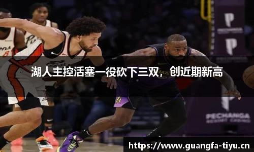 湖人主控活塞一役砍下三双，创近期新高