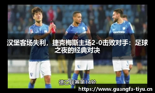汉堡客场失利，捷克梅斯主场2-0击败对手：足球之夜的经典对决