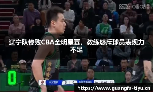 辽宁队惨败CBA全明星赛，教练怒斥球员表现力不足