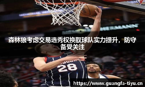 森林狼考虑交易选秀权换取球队实力提升，防守备受关注