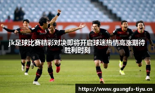 jk足球比赛精彩对决即将开启球迷热情高涨期待胜利时刻