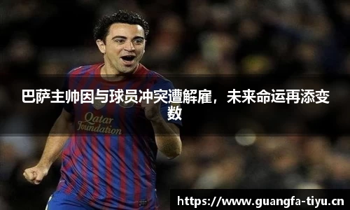 巴萨主帅因与球员冲突遭解雇，未来命运再添变数