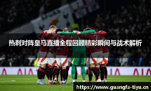 热刺对阵皇马直播全程回顾精彩瞬间与战术解析