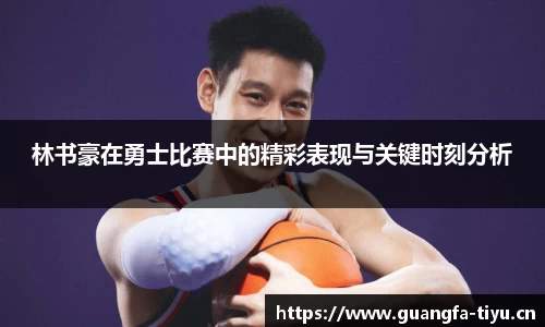 林书豪在勇士比赛中的精彩表现与关键时刻分析