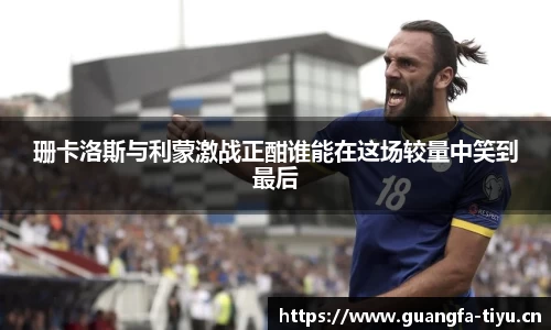 珊卡洛斯与利蒙激战正酣谁能在这场较量中笑到最后