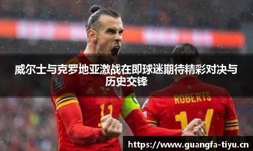 威尔士与克罗地亚激战在即球迷期待精彩对决与历史交锋